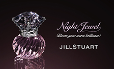 A fairytale that is both innocent and sexy. Using the story of a fragrance to impart the instant in which a woman sparkles in the night like Cinderella. A fragrance that leaves reverberations of happiness. \n\nJILL STUART Night Jewel Eau de Toilette