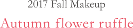 2017 Fall Makeup autumn flower ruffle