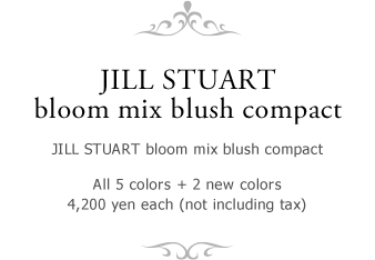 JILL STUART bloom mix blush compact 　ジルスチュアート　ブルーム ミックスブラッシュ コンパクト 全5色 + 新色2色 各4,200円 (税抜) 