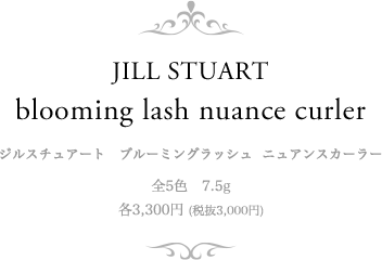 JILL STUART blooming lash nuance curler ジルスチュアート　ブルーミングラッシュ  ニュアンスカーラー 全5色　7.5g　各3,300円 (税抜3,000円)